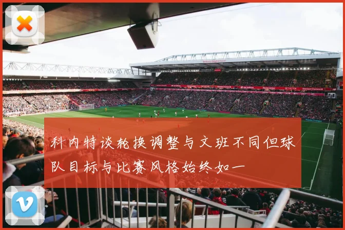 科内特谈轮换调整与文班不同但球队目标与比赛风格始终如一