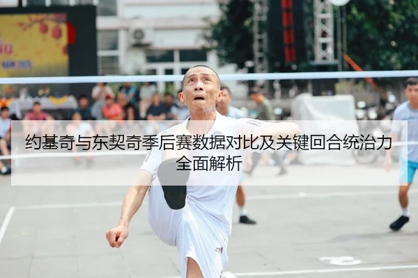 约基奇与东契奇季后赛数据对比及关键回合统治力全面解析